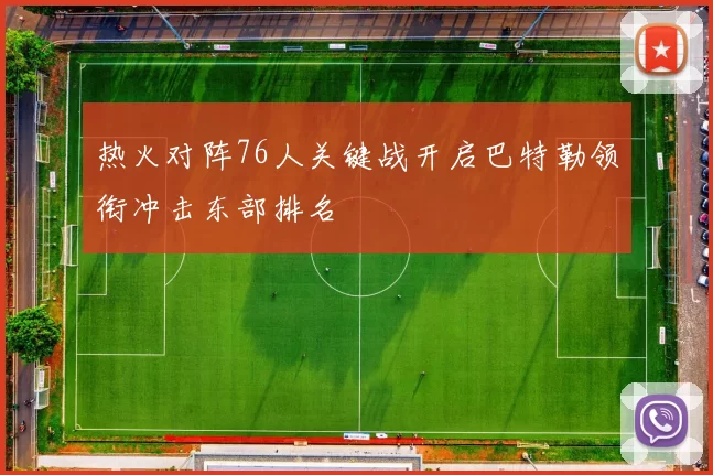 热火对阵76人关键战开启巴特勒领衔冲击东部排名