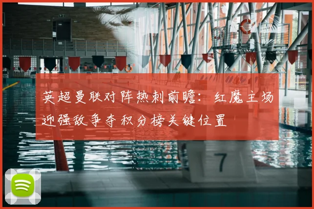 英超曼联对阵热刺前瞻：红魔主场迎强敌争夺积分榜关键位置