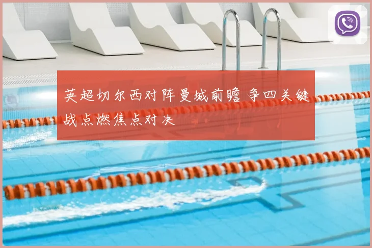 英超切尔西对阵曼城前瞻 争四关键战点燃焦点对决