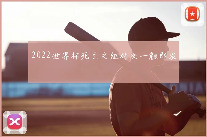 2022世界杯死亡之组对决一触即发