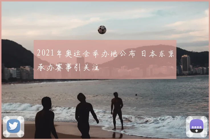 2021年奥运会举办地公布 日本东京承办赛事引关注