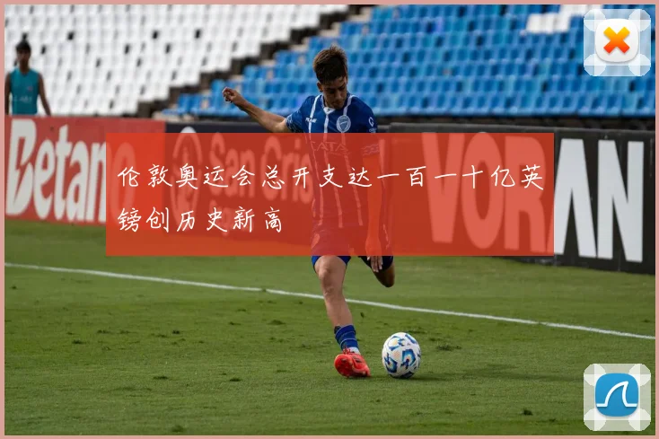伦敦奥运会总开支达一百一十亿英镑创历史新高