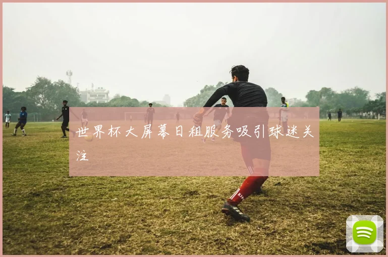 世界杯大屏幕日租服务吸引球迷关注