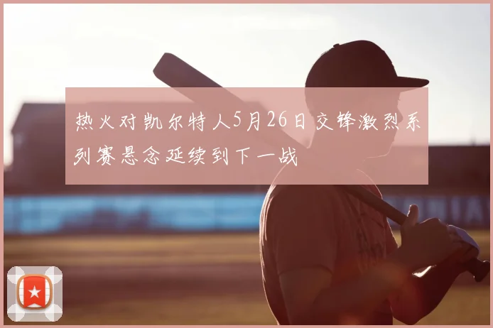 热火对凯尔特人5月26日交锋激烈系列赛悬念延续到下一战