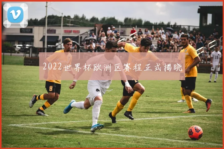 2022世界杯欧洲区赛程正式揭晓