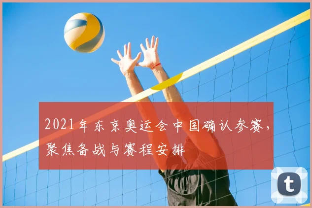 2021年东京奥运会中国确认参赛,聚焦备战与赛程安排