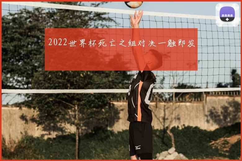 2022世界杯死亡之组对决一触即发